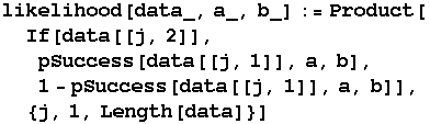 likelihood[data_, a_, b_] := Product[If[data[[j, 2]], pSuccess[data[[j, 1]], a, b], 1 - pSuccess[data[[j, 1]], a, b]],  {j, 1, Length[data]}]