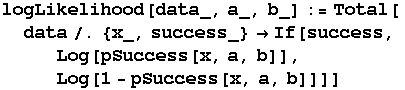 logLikelihood[data_, a_, b_] := Total[data/.{x_, success_} If[success, Log[pSuccess[x, a, b]], Log[1 - pSuccess[x, a, b]]]]
