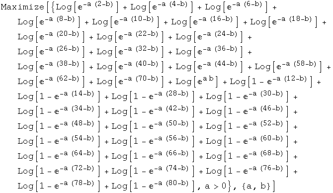 Maximize[{Log[^(-a (2 - b))] + Log[^(-a (4 - b))] + Log[^(-a (6 - b))] ... a (76 - b))] + Log[1 - ^(-a (78 - b))] + Log[1 - ^(-a (80 - b))], a>0}, {a, b}]